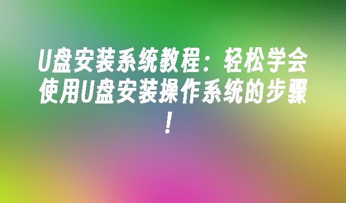 U盘安装系统教程：轻松学会使用U盘安装操作系统的步骤！