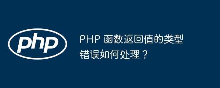 PHP 函数返回值的类型错误如何处理？