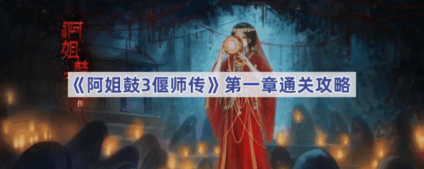 阿姐鼓3偃师传第一章怎么过 阿姐鼓3偃师传第一章通关攻略