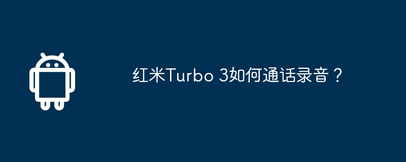 红米turbo 3如何通话录音？