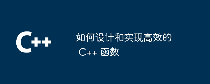 如何设计和实现高效的 C++ 函数