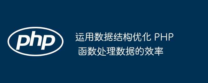 运用数据结构优化 PHP 函数处理数据的效率