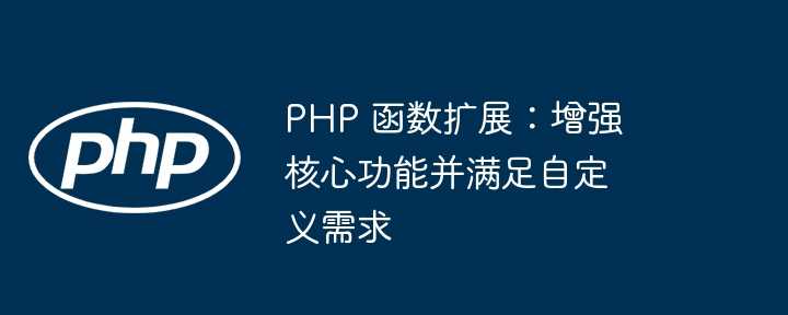 PHP 函数扩展：增强核心功能并满足自定义需求
