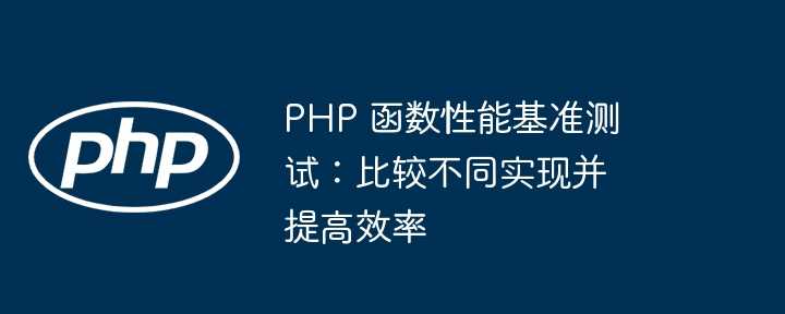 PHP 函数性能基准测试：比较不同实现并提高效率