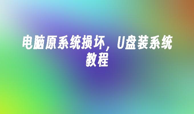 电脑原系统损坏，U盘装系统教程