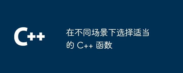 在不同场景下选择适当的 C++ 函数