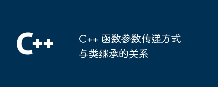 C++ 函数参数传递方式与类继承的关系