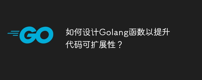 如何设计Golang函数以提升代码可扩展性？