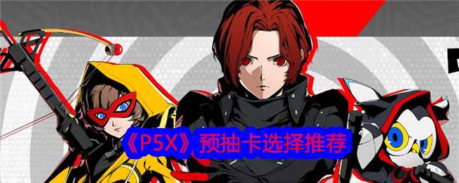 《P5X》预抽卡选择推荐