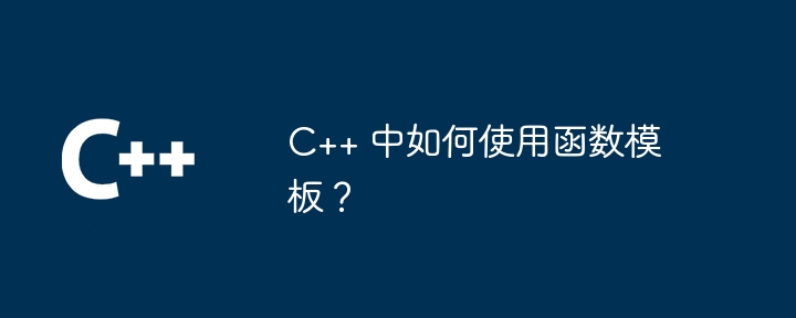 C++ 中如何使用函数模板？