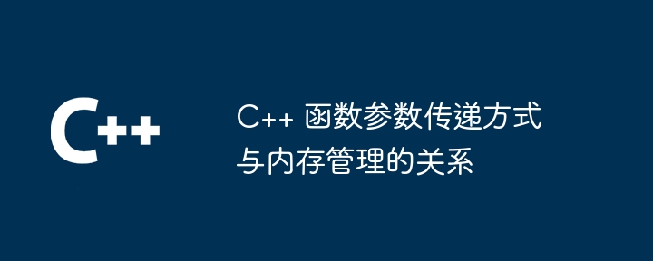 C++ 函数参数传递方式与内存管理的关系