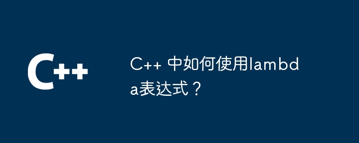 C++ 中如何使用lambda表达式？