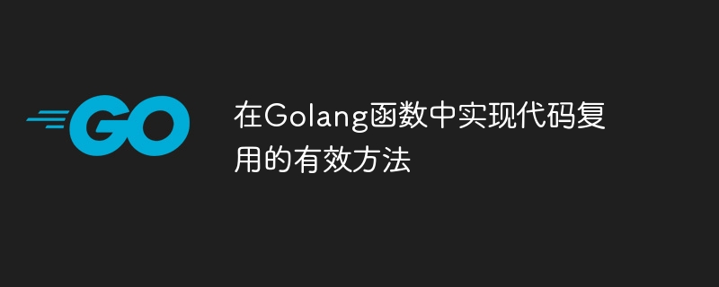 在Golang函数中实现代码复用的有效方法