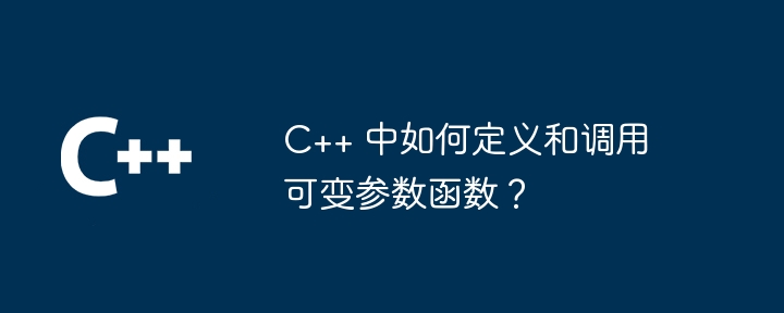 C++ 中如何定义和调用可变参数函数？