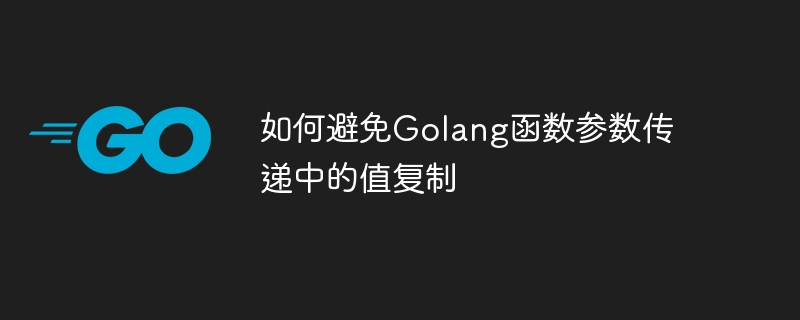 如何避免Golang函数参数传递中的值复制