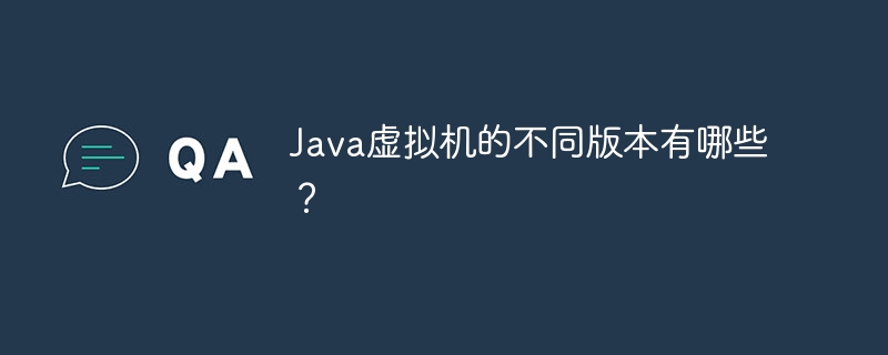 Java虚拟机的不同版本有哪些？