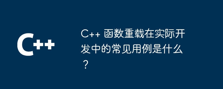 C++ 函数重载在实际开发中的常见用例是什么？