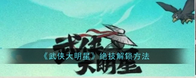 《武侠大明星》绝技解锁方法