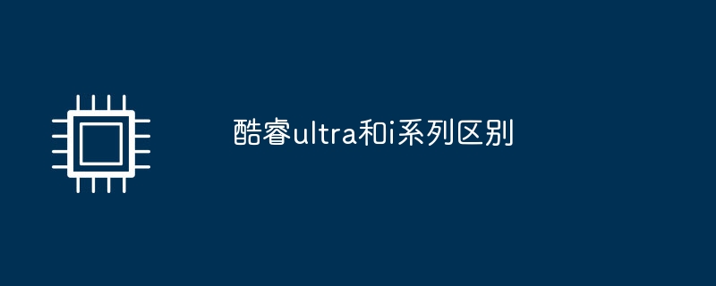 酷睿ultra和i系列区别