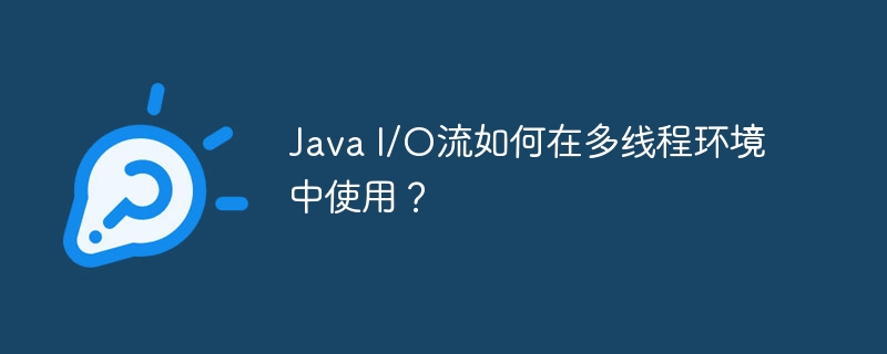 Java I/O流如何在多线程环境中使用？