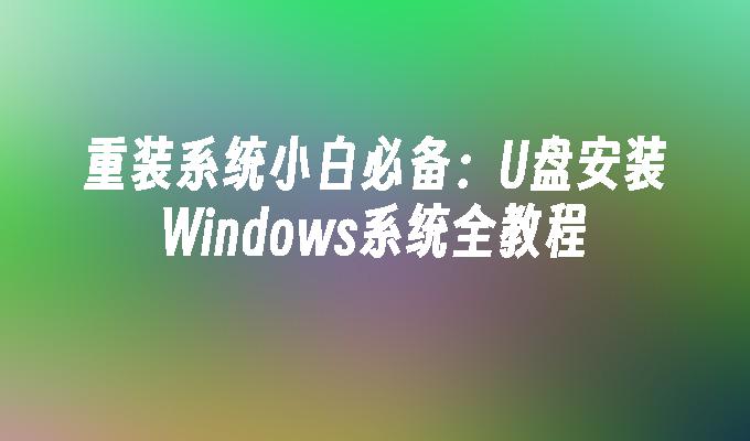 重装系统小白必备：U盘安装Windows系统全教程