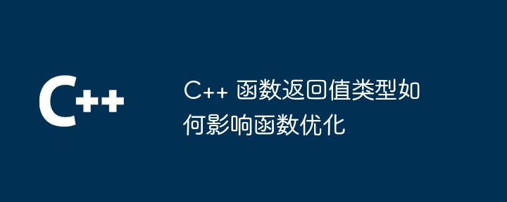 C++ 函数返回值类型如何影响函数优化