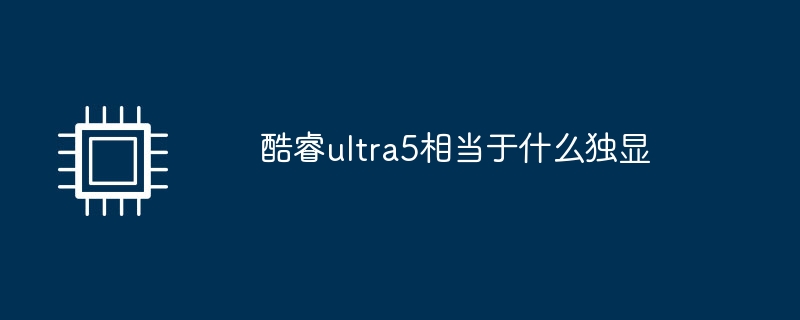 酷睿ultra5相当于什么独显