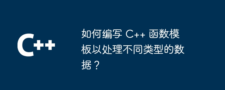 如何编写 C++ 函数模板以处理不同类型的数据？