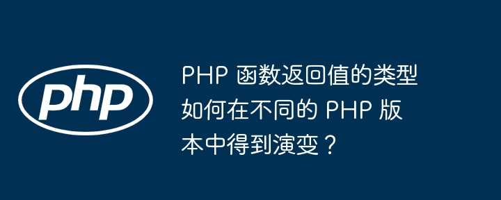 PHP 函数返回值的类型如何在不同的 PHP 版本中得到演变？