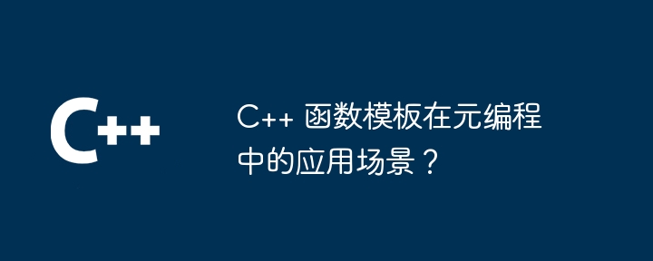 C++ 函数模板在元编程中的应用场景？