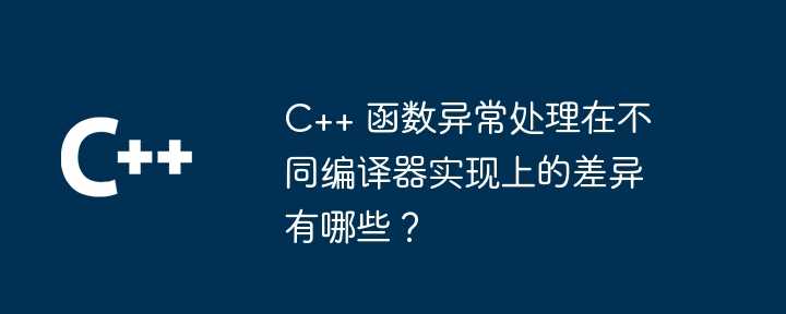 C++ 函数异常处理在不同编译器实现上的差异有哪些？