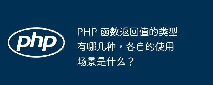 PHP 函数返回值的类型有哪几种，各自的使用场景是什么？