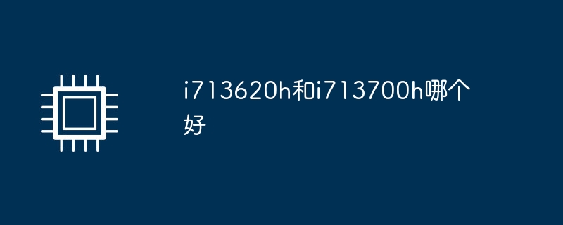 i713620h和i713700h哪个好