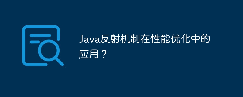 Java反射机制在性能优化中的应用？