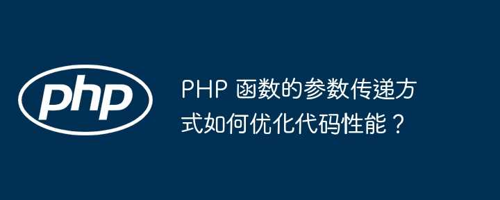 PHP 函数的参数传递方式如何优化代码性能？