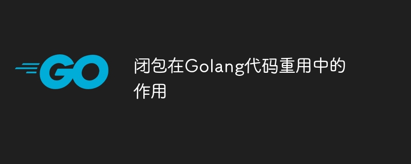 闭包在Golang代码重用中的作用