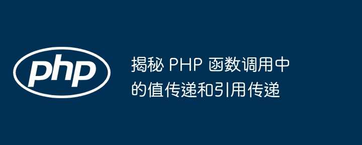 揭秘 PHP 函数调用中的值传递和引用传递