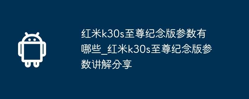 红米k30s至尊纪念版参数有哪些_红米k30s至尊纪念版参数讲解分享