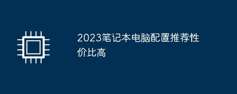 2023笔记本电脑配置推荐性价比高