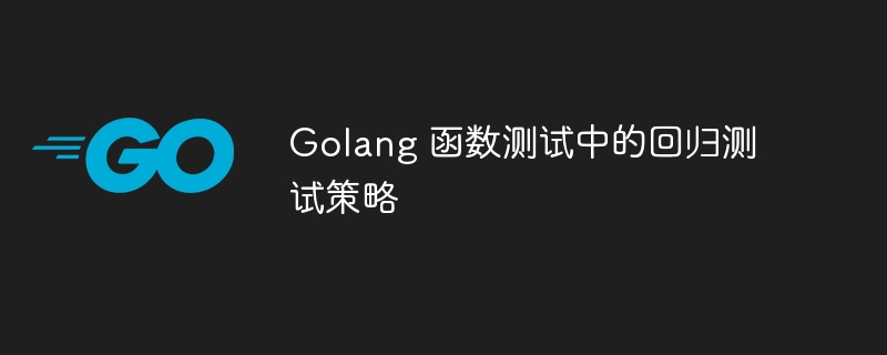 Golang 函数测试中的回归测试策略