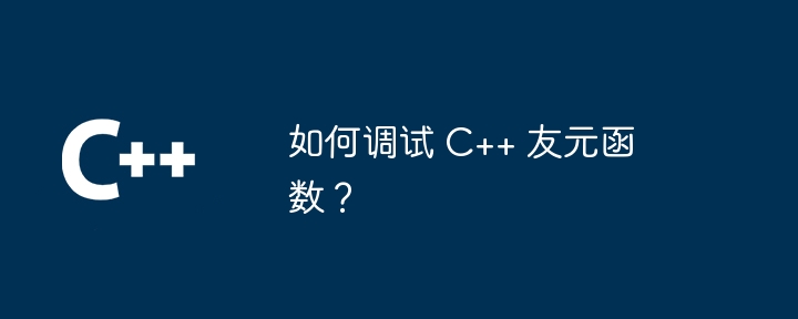 如何调试 C++ 友元函数？