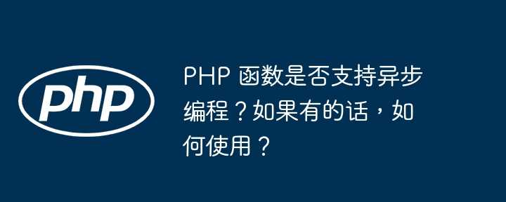 PHP 函数是否支持异步编程？如果有的话，如何使用？