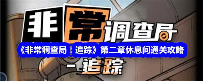 《非常调查局：追踪》第二章休息间通关攻略