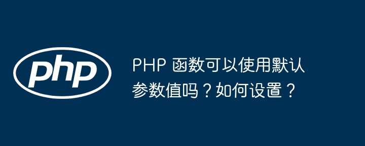 PHP 函数可以使用默认参数值吗？如何设置？