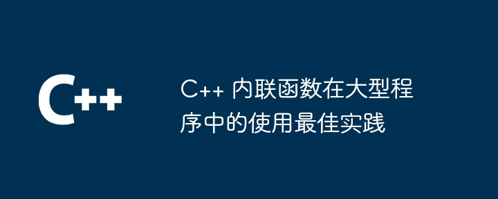 c++ 内联函数在大型程序中的使用最佳实践