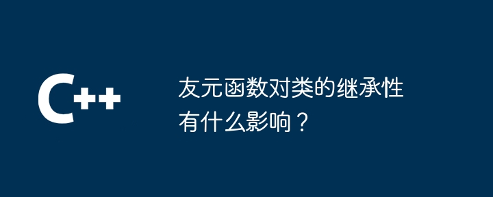 友元函数对类的继承性有什么影响？