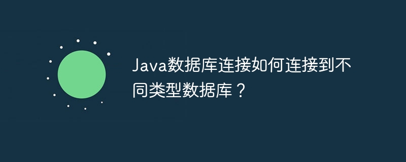 Java数据库连接如何连接到不同类型数据库？