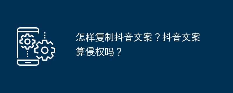 怎样复制抖音文案？抖音文案算侵权吗？