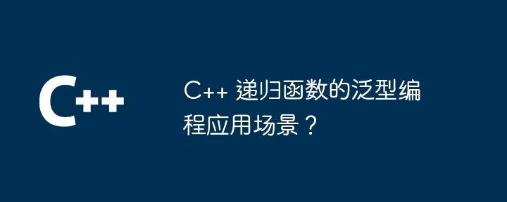 C++ 递归函数的泛型编程应用场景？