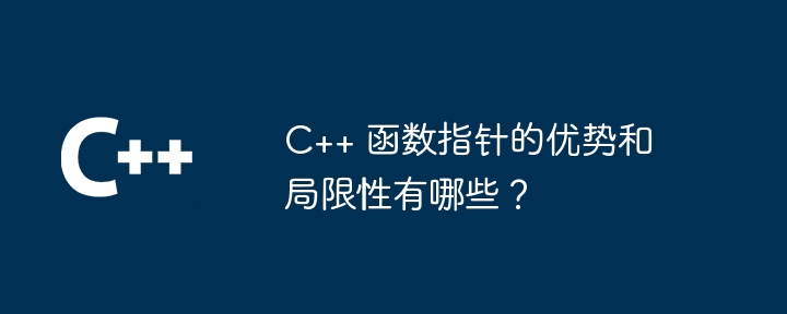 C++ 函数指针的优势和局限性有哪些？